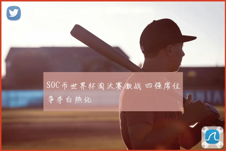 SOC币世界杯淘汰赛激战 四强席位争夺白热化