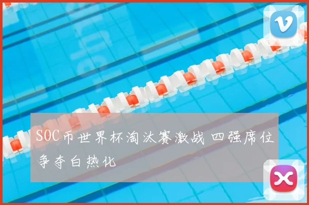 SOC币世界杯淘汰赛激战 四强席位争夺白热化
