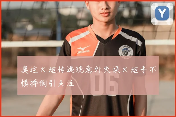 奥运火炬传递现意外失误火炬手不慎摔倒引关注