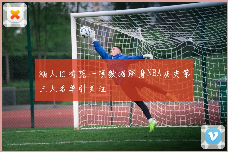 湖人旧将凭一项数据跻身NBA历史第三人名单引关注