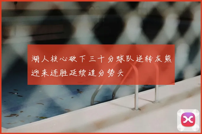 湖人核心砍下三十分球队逆转灰熊迎来连胜延续追分势头