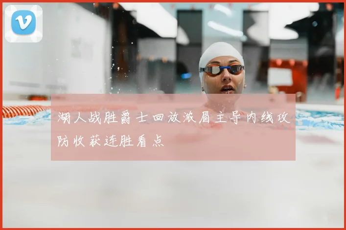 湖人战胜爵士回放浓眉主导内线攻防收获连胜看点