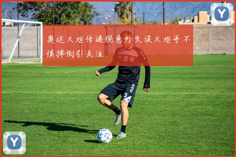 奥运火炬传递现意外失误火炬手不慎摔倒引关注
