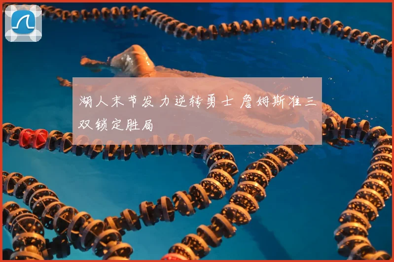 湖人末节发力逆转勇士 詹姆斯准三双锁定胜局