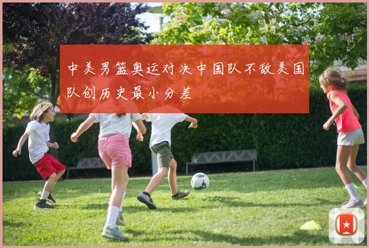 中美男篮奥运对决中国队不敌美国队创历史最小分差
