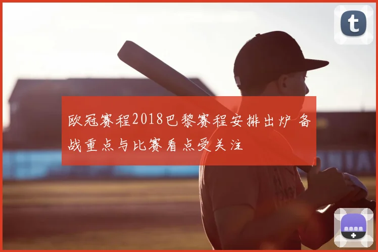 欧冠赛程2018巴黎赛程安排出炉 备战重点与比赛看点受关注