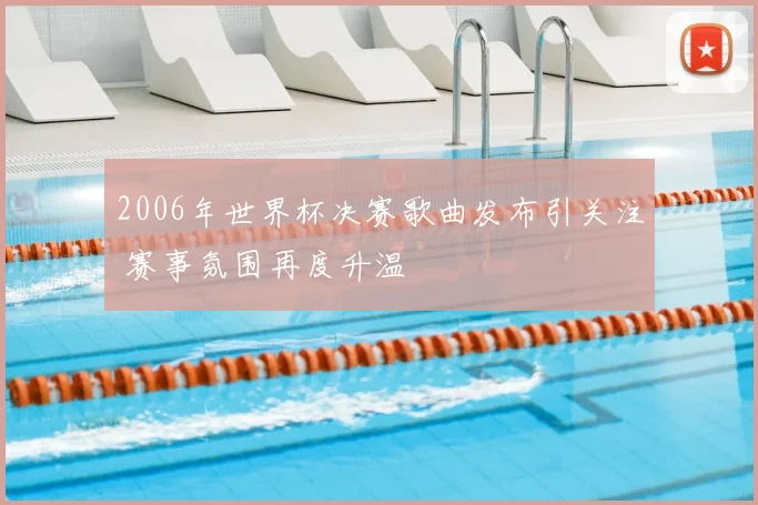 2006年世界杯决赛歌曲发布引关注 赛事氛围再度升温