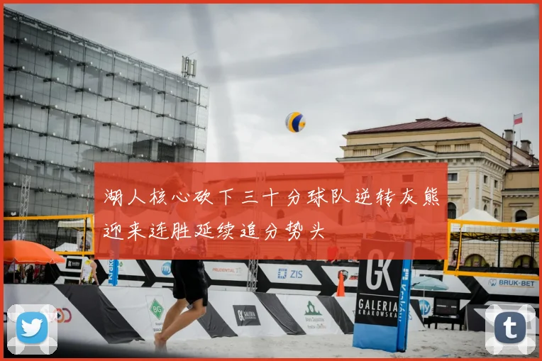 湖人核心砍下三十分球队逆转灰熊迎来连胜延续追分势头
