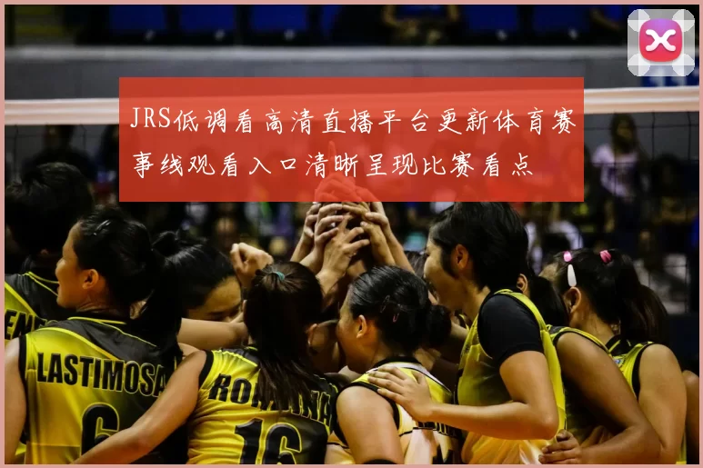 JRS低调看高清直播平台更新体育赛事线观看入口清晰呈现比赛看点