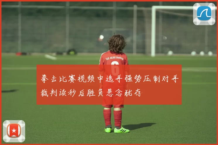 拳击比赛视频中选手强势压制对手裁判读秒后胜负悬念犹存