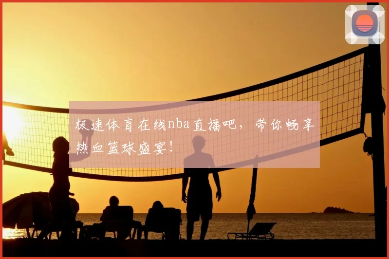 极速体育在线nba直播吧,带你畅享热血篮球盛宴!