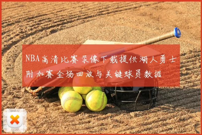 NBA高清比赛录像下载提供湖人勇士附加赛全场回放与关键球员数据