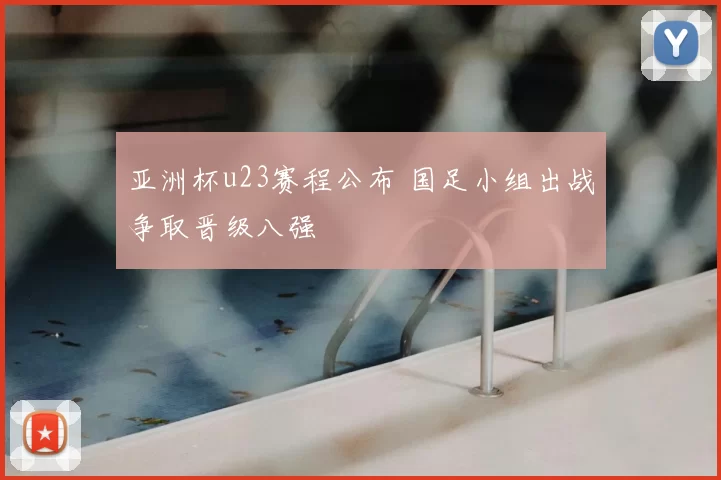 亚洲杯u23赛程公布 国足小组出战争取晋级八强