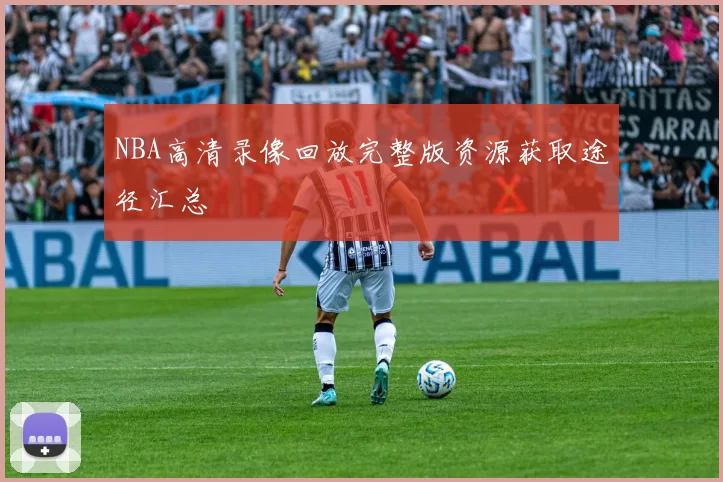 NBA高清录像回放完整版资源获取途径汇总