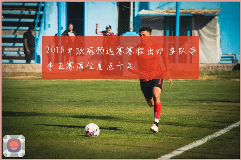 2018年欧冠预选赛赛程出炉 多队争夺正赛席位看点十足