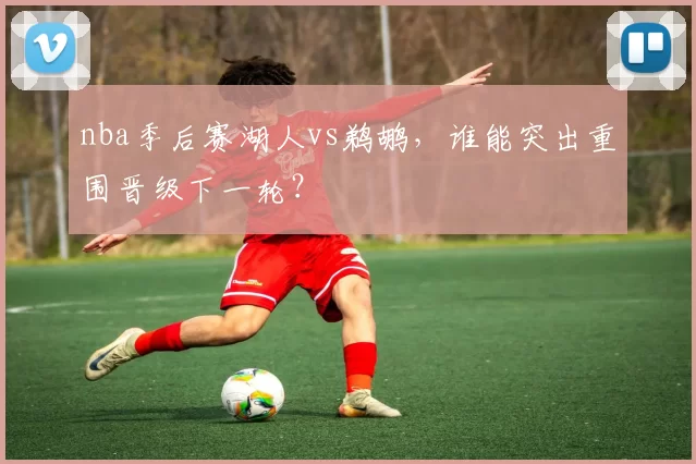 nba季后赛湖人vs鹈鹕，谁能突出重围晋级下一轮？