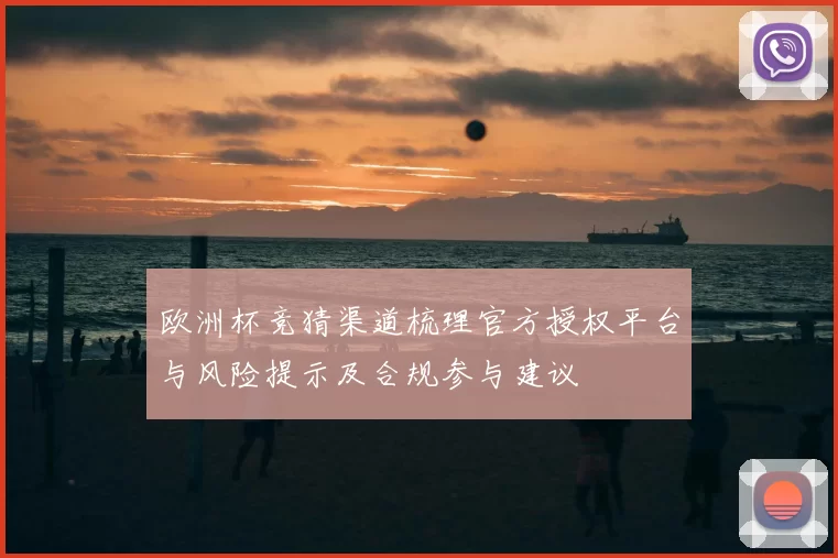 欧洲杯竞猜渠道梳理官方授权平台与风险提示及合规参与建议