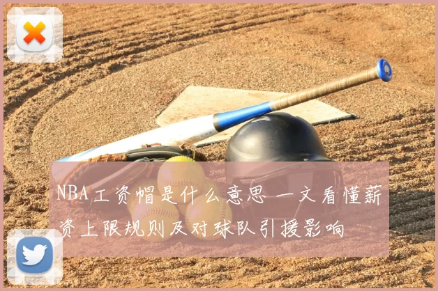 NBA工资帽是什么意思 一文看懂薪资上限规则及对球队引援影响
