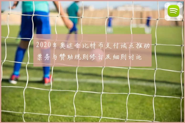 2020年奥运会比特币支付试点推动票务与赞助规则修订及细则讨论