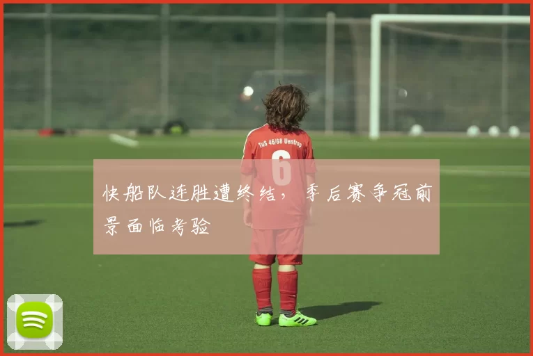 快船队连胜遭终结，季后赛争冠前景面临考验