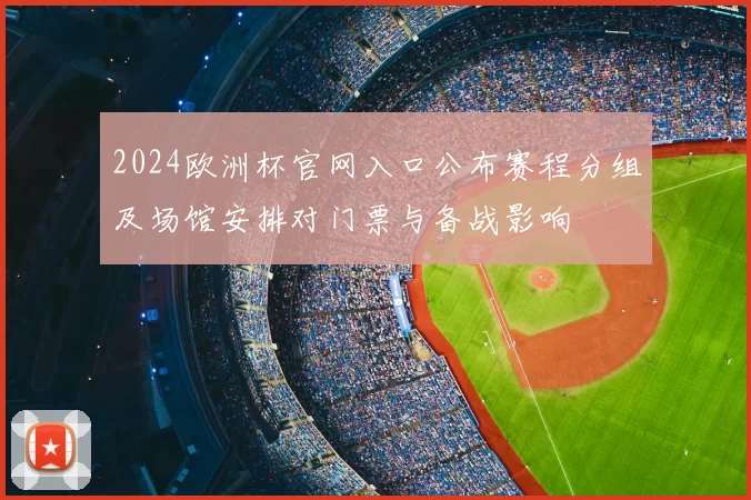2024欧洲杯官网入口公布赛程分组及场馆安排对门票与备战影响