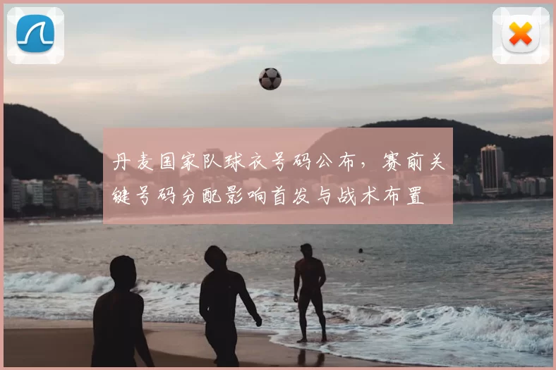 丹麦国家队球衣号码公布，赛前关键号码分配影响首发与战术布置