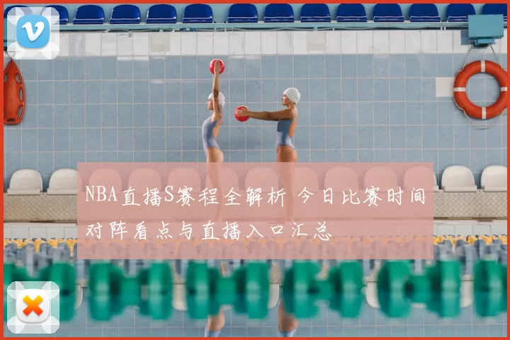 NBA直播S赛程全解析 今日比赛时间对阵看点与直播入口汇总