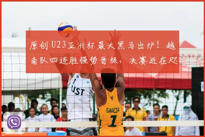 原创 U23亚洲杯最大黑马出炉！越南队四连胜强势晋级，决赛近在咫尺