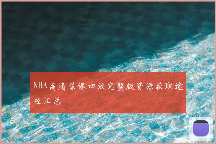 NBA高清录像回放完整版资源获取途径汇总
