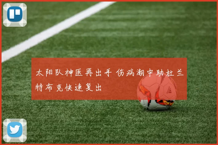 太阳队神医再出手 伤病潮中助杜兰特布克快速复出