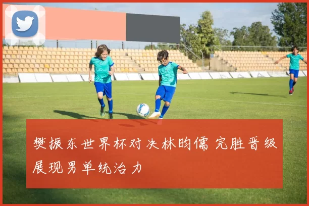 樊振东世界杯对决林昀儒 完胜晋级展现男单统治力