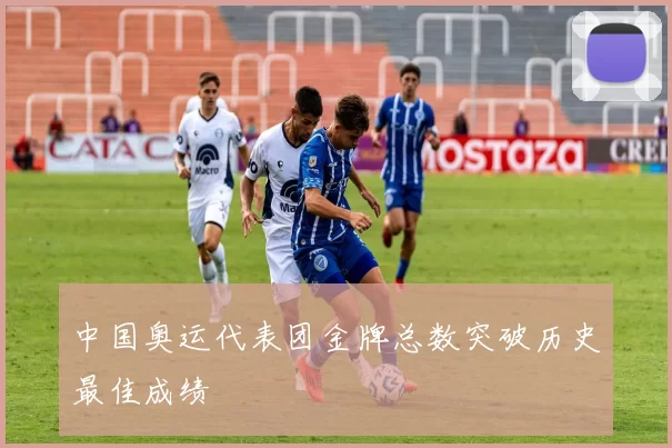 中国奥运代表团金牌总数突破历史最佳成绩