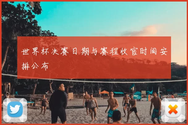 世界杯决赛日期与赛程收官时间安排公布