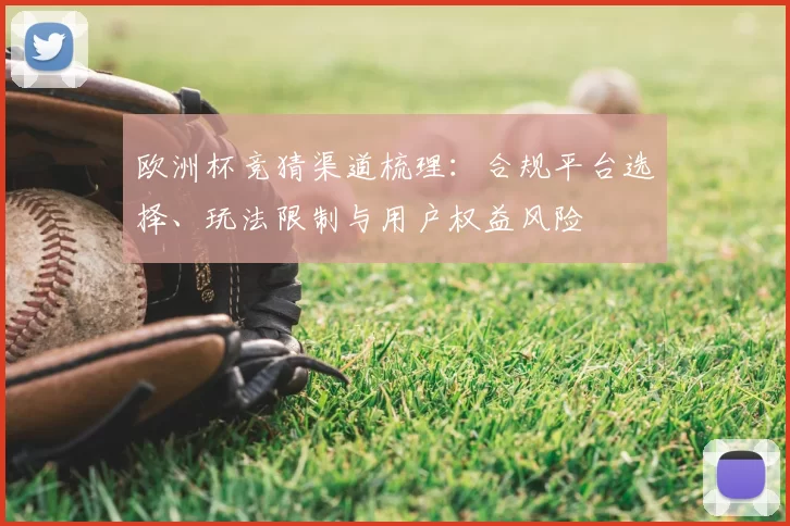 欧洲杯竞猜渠道梳理：合规平台选择、玩法限制与用户权益风险