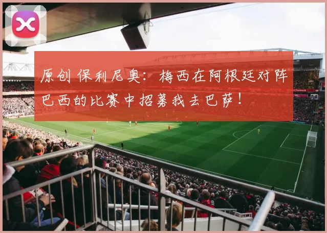 原创 保利尼奥：梅西在阿根廷对阵巴西的比赛中招募我去巴萨！