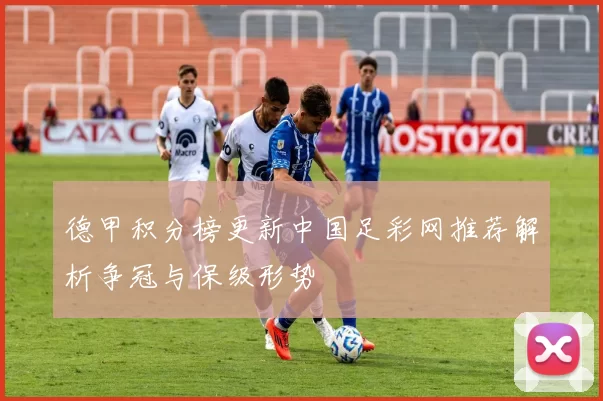 德甲积分榜更新中国足彩网推荐解析争冠与保级形势