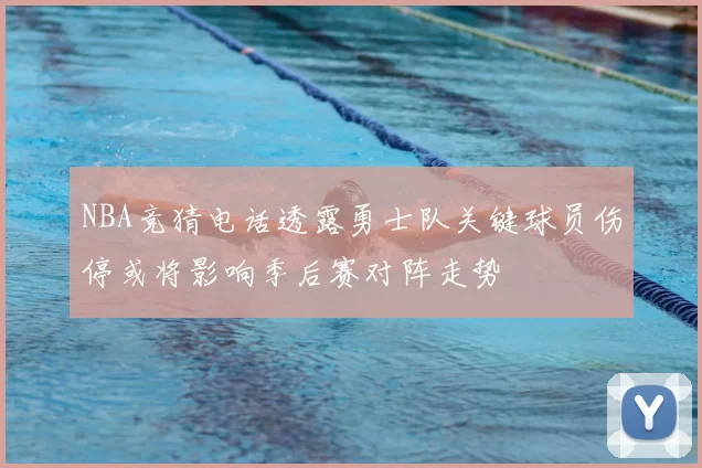 NBA竞猜电话透露勇士队关键球员伤停或将影响季后赛对阵走势