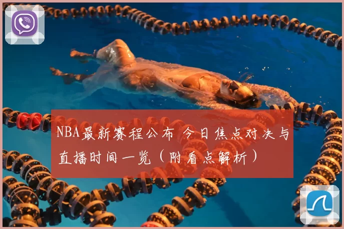 NBA最新赛程公布 今日焦点对决与直播时间一览（附看点解析）