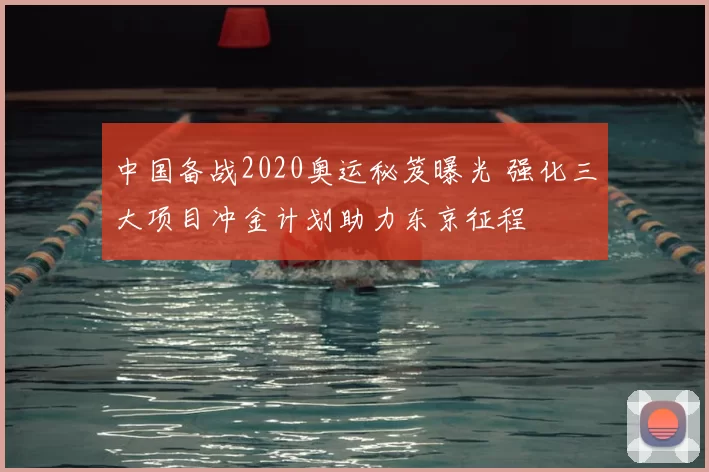 中国备战2020奥运秘笈曝光 强化三大项目冲金计划助力东京征程