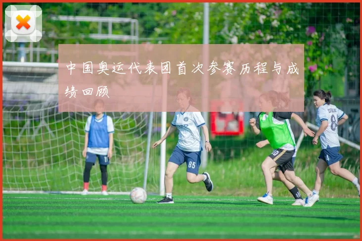 中国奥运代表团首次参赛历程与成绩回顾