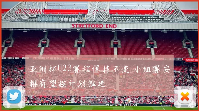 亚洲杯U23赛程保持不变 小组赛安排有望按计划推进