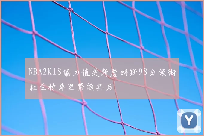 NBA2K18能力值更新詹姆斯98分领衔杜兰特库里紧随其后