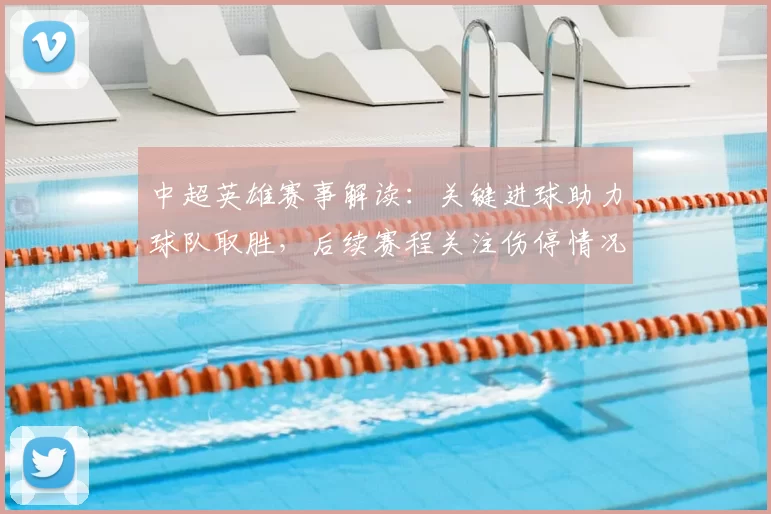 中超英雄赛事解读：关键进球助力球队取胜，后续赛程关注伤停情况