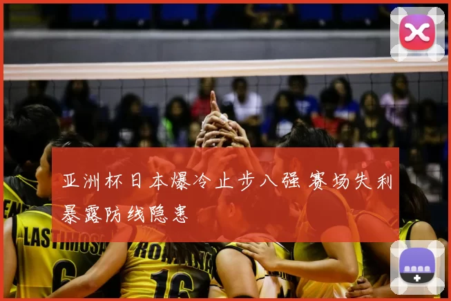 亚洲杯日本爆冷止步八强 赛场失利暴露防线隐患