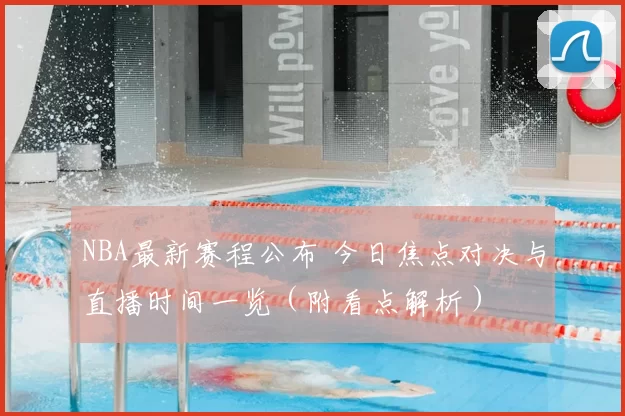 NBA最新赛程公布 今日焦点对决与直播时间一览（附看点解析）