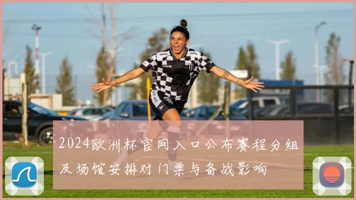 2024欧洲杯官网入口公布赛程分组及场馆安排对门票与备战影响