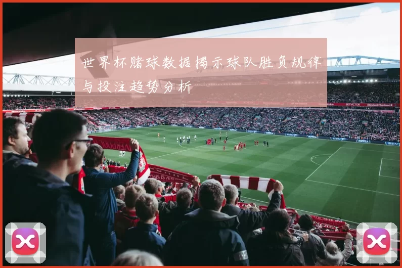 世界杯赌球数据揭示球队胜负规律与投注趋势分析