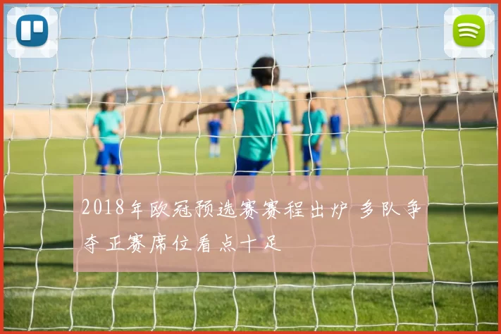 2018年欧冠预选赛赛程出炉 多队争夺正赛席位看点十足